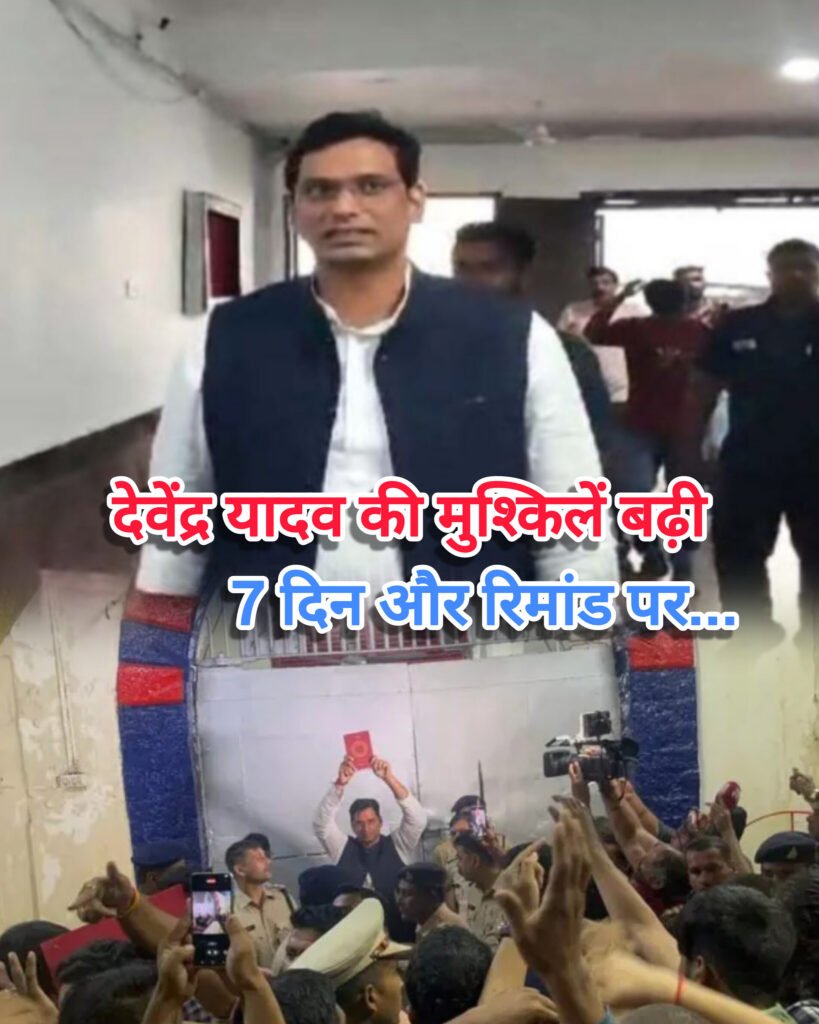 देवेंद्र यादव की मुश्किलें बढ़ी ,7 दिन और रिमांड पर, ये लगे हैं आरोप