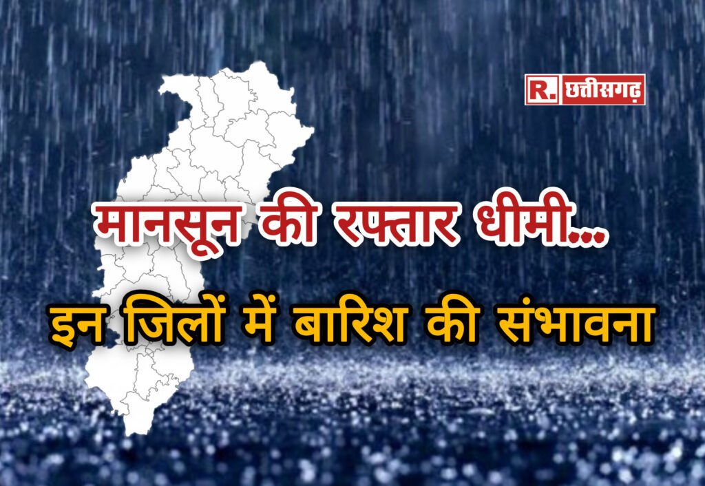 छत्तीसगढ़ में Monsoon की रफ्तार धीमी,आज इन जिलों में बारिश की संभावना